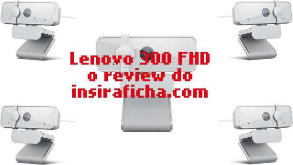 O insiraficha.com testou a Lenovo 300 FHD Webcam